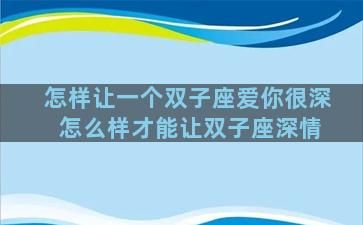 怎样让一个双子座爱你很深 怎么样才能让双子座深情